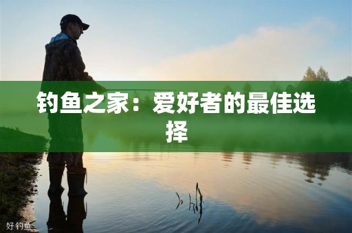 钓鱼之家：爱好者的最佳选择