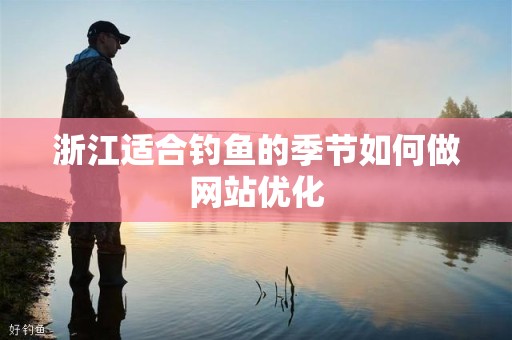 浙江适合钓鱼的季节如何做网站优化