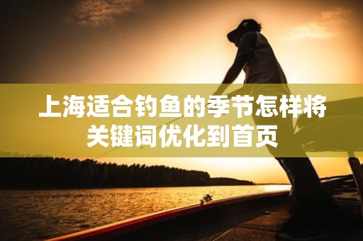上海适合钓鱼的季节怎样将关键词优化到首页