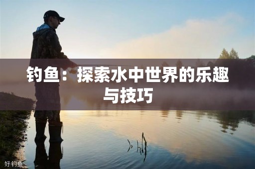 钓鱼：探索水中世界的乐趣与技巧