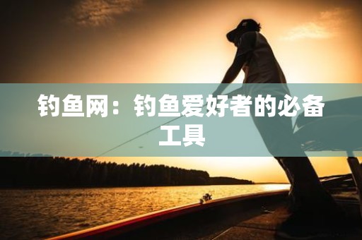 钓鱼网：钓鱼爱好者的必备工具