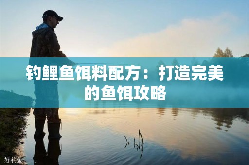 钓鲤鱼饵料配方：打造完美的鱼饵攻略
